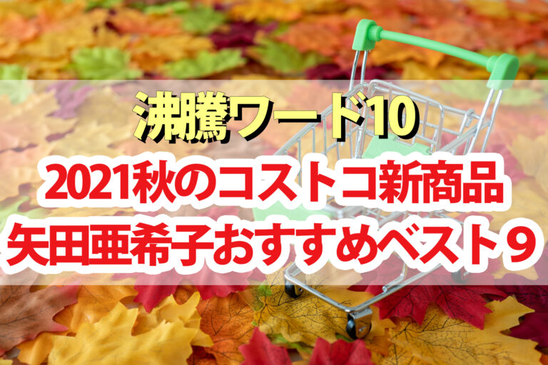 【2021年秋版】矢田亜希子おすすめコストコ新商品BEST9【沸騰ワード10】