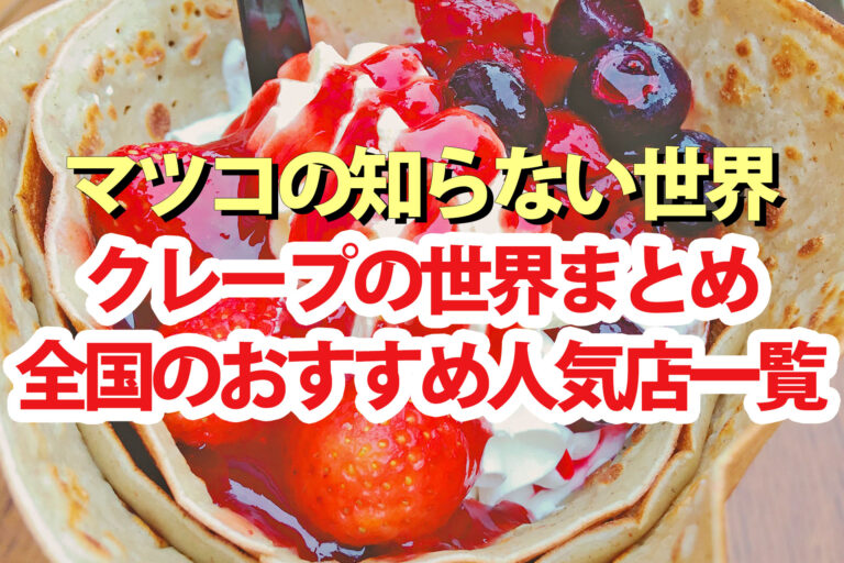 【マツコの知らない世界】クレープの世界まとめ マニアおすすめ全国名店一覧