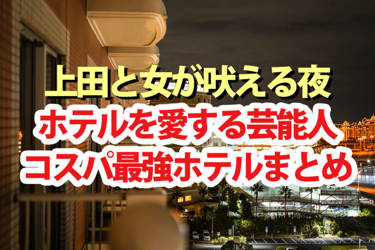 【上田と女が吠える夜】ホテルにこだわる芸能人おすすめコスパ最強ホテル一覧